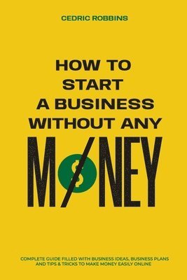 How to start a business without any money - Complete Guide Filled with Business ideas, Business Plans, Tips & Tricks to make money easily online 1