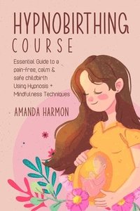 bokomslag Hypnobirthing course - Essential Guide to a pain free, calm & safe childbirth Using Hypnosis + Mindfulness Techniques, Filled with the best Meditation, breathing and visualization secrets
