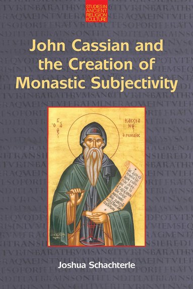Joshua Daniel Schachterle - John Cassian and the Creation of Monastic Subjectivity, Inbunden