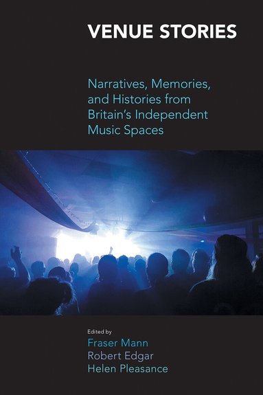 Robert Edgar, Robert Edgar, Fraser Mann, Helen Pleasance - Venue Stories: Narratives, Memories, and Histories from Britain’s Independent Music Spaces, Häftad