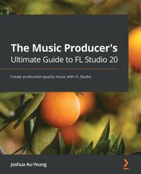 bokomslag The Music Producer's Ultimate Guide to FL Studio 20