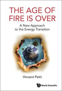 bokomslag Age Of Fire Is Over, The: A New Approach To The Energy Transition