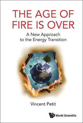 Age Of Fire Is Over, The: A New Approach To The Energy Transition 1