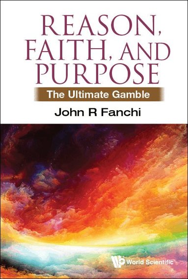 John R Fanchi - REASON, FAITH, AND PURPOSE: THE ULTIMATE GAMBLE, Inbunden