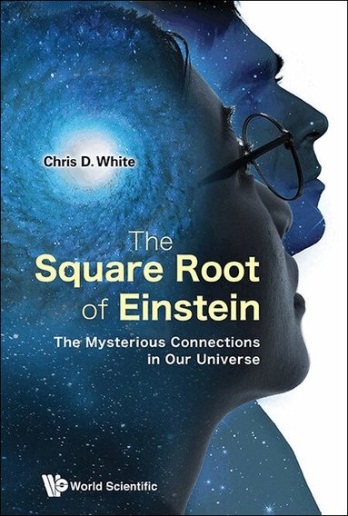 Chris D White - SQUARE ROOT OF EINSTEIN: THE MYSTERIOUS CONNECTIONS IN OUR UNIVERSE, Inbunden