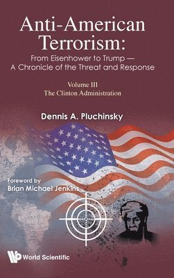 Dennis A Pluchinsky - ANTI-AMERICAN TERRORISM: FROM EISENHOWER TO TRUMP - A CHRONICLE OF THE THREAT AND RESPONSE: VOLUME III: THE CLINTON ADMINISTRATION, Inbunden