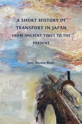 John Andrew Black - Short History of Transport in Japan from Ancient Times to the Present, Häftad