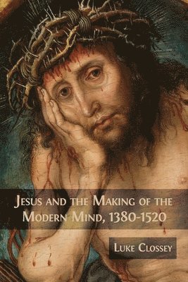 bokomslag Jesus and the Making of the Modern Mind, 1380-1520