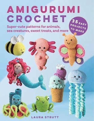 Amigurumi Crochet: 35 Easy Projects to Make: Super-Cute Patterns for Animals, Sea Creatures, Sweet Treats, and More