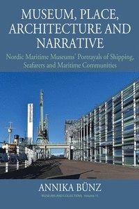 bokomslag Museum, Place, Architecture and Narrative: Nordic Maritime Museums' Portrayals of Shipping, Seafarers and Maritime Communities