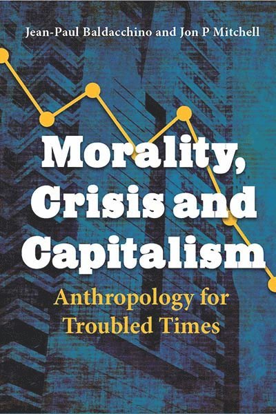 Jean-Paul Baldacchino, Jon P. Mitchell - Morality, Crisis and Capitalism, Inbunden