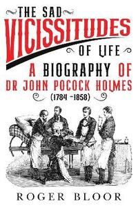 bokomslag 'The Sad Vicissitudes of Life a biography of Dr John Pocock Holmes (1784 -1858)