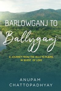 bokomslag Barlowganj to Ballyganj -- A Journey from the Hills to Plains in Quest of Love