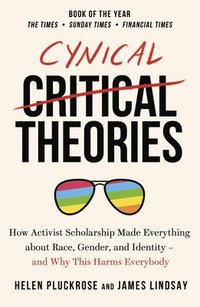 bokomslag Cynical Theories: How Activist Scholarship Made Everything about Race, Gender, and Identity - And Why this Harms Everybody