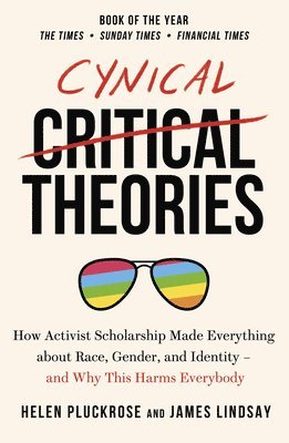 bokomslag Cynical Theories: How Activist Scholarship Made Everything about Race, Gender, and Identity - And Why this Harms Everybody