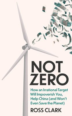 bokomslag Not Zero: How an Irrational Target Will Impoverish You, Help China (and Won't Even Save the Planet)