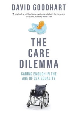 David Goodhart - The Care Dilemma: Caring Enough in the Age of Sex Equality (FT BOOK OF THE YEAR), Häftad