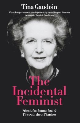 Tina Gaudoin - The Incidental Feminist: Friend, foe, femme fatale? The truth about Thatcher, Häftad