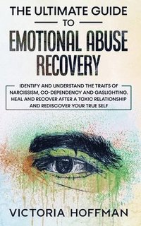bokomslag The Ultimate Guide to Emotional Abuse Recovery: Identify and understand the traits of narcissism, co-dependency and gaslighting. Heal and recover afte