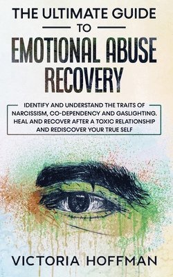 bokomslag The Ultimate Guide to Emotional Abuse Recovery: Identify and understand the traits of narcissism, co-dependency and gaslighting. Heal and recover afte