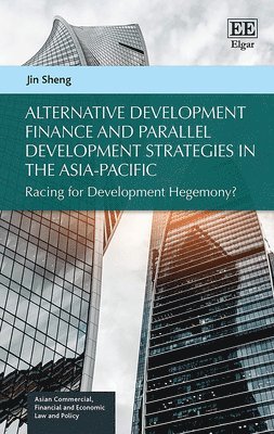 Jin Sheng - Alternative Development Finance and Parallel Development Strategies in the Asia-Pacific, Inbunden