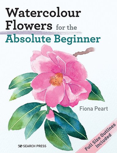 Fiona Peart - Watercolour Flowers for the Absolute Beginner, Häftad