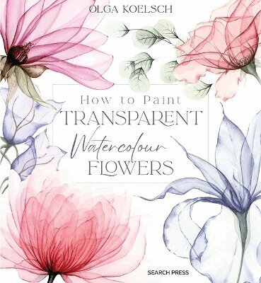 Olga Koelsch - How to Paint Transparent Watercolour Flowers, Inbunden