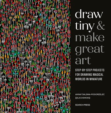 Anna Tjalsma-Pogorzelec - Draw Tiny & Make Great Art, Häftad