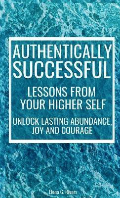 Elena G Rivers - Authentically Successful - Lessons from Your Higher Self, Inbunden