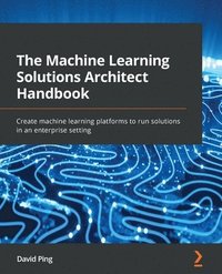 bokomslag The Machine Learning Solutions Architect Handbook