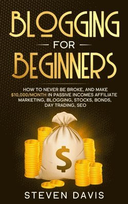 bokomslag Blogging for Beginners: How to Never Be Broke, and Make $10,000/month in Passive Incomes Affiliate Marketing, Blogging, Stocks, Bonds, Day Trading, SE