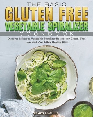 bokomslag The Basic Gluten Free Vegetable Spiralizer Cookbook