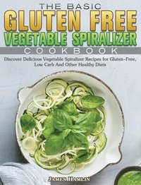 bokomslag The Basic Gluten Free Vegetable Spiralizer Cookbook