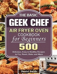 bokomslag The Basic Geek Chef Air Fryer Oven Cookbook for Beginners