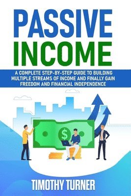 bokomslag Passive Income: A Complete Step-by-Step Guide to Building Multiple Streams of Income and Finally Gain Freedom and Financial Independen