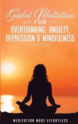 bokomslag Guided Meditations for Overthinking, Anxiety, Depression& Mindfulness Meditation Scripts For Beginners & For Sleep, Self-Hypnosis, Insomnia, Self-Healing, Deep Relaxation& Stress-Relief