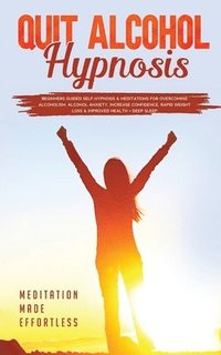 bokomslag Quit Alcohol Hypnosis Beginners Guided Self-Hypnosis & Meditations For Overcoming Alcoholism, Alcohol Anxiety, Increase Confidence, Rapid Weight Loss & Improved Health + Deep Sleep