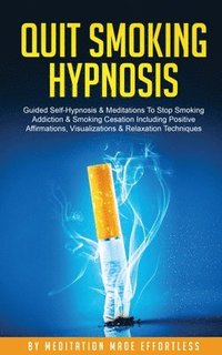 bokomslag Quit Smoking Hypnosis Guided Self-Hypnosis & Meditations To Stop Smoking Addiction & Smoking Cessation Including Positive Affirmations, Visualizations & Relaxation Techniques