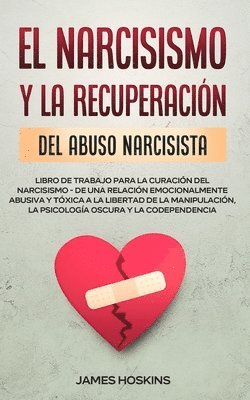 Narcisismo y la Recuperación del Abuso Narcisista. Libro de Trabajo Para la Curación del Narcisismo - de una Relación Emocionalmente Abusiva y Tóxica a la Libertad de la Manipulación, la Psicología Oscura y la Codependencia