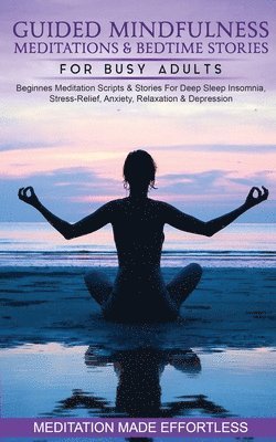 bokomslag Guided Mindfulness Meditations & Bedtime Stories for Busy Adults Beginners Meditation Scripts & Stories For Deep Sleep, Insomnia, Stress-Relief, Anxiety, Relaxation& Depression