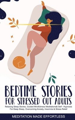 Meditation Made Effortless - Bedtime Stories for Stressed Out Adults Relaxing Sleep Stories, Guided Mindfulness Meditations & Self-Hypnosis For Deep Sleep, Overcoming Anxiety, Insomnia & Stress Relief, Häftad