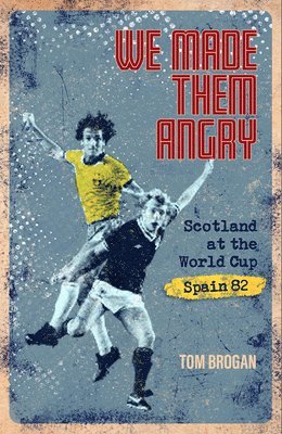 Tom Brogan - We Made Them Angry: Scotland at the World Cup Spain 1982, Inbunden
