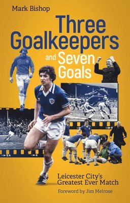 bokomslag Three Goalkeepers and Seven Goals: Leicester City's Greatest Ever Match