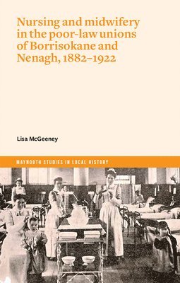 Lisa Mcgeeney, Lisa McGeeney - Nurses and Mid-Wives in Borrisokane and Nenagh poor law unions, 1882–1922, Häftad