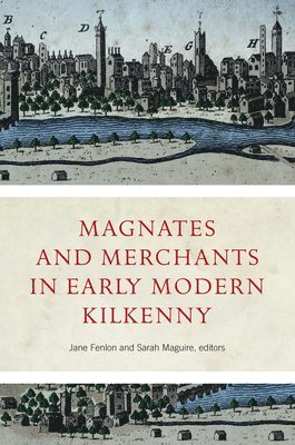 Jane Fenlon, Sarah Maguire - Magnates and Merchants in early modern Kilkenny, Inbunden