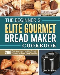 bokomslag The Beginner's Elite Gourmet Bread Maker Cookbook
