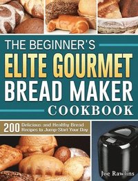 bokomslag The Beginner's Elite Gourmet Bread Maker Cookbook