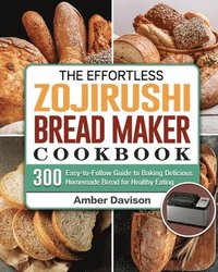bokomslag The Effortless Zojirushi Bread Maker Cookbook
