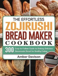 bokomslag The Effortless Zojirushi Bread Maker Cookbook