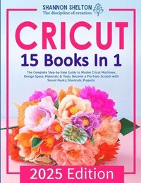bokomslag Cricut: The Complete Step-by-Step Guide to Master Cricut Machines, Design Space, Materials & Tools. Become a Pro from Scratch with Secret Hacks, Short